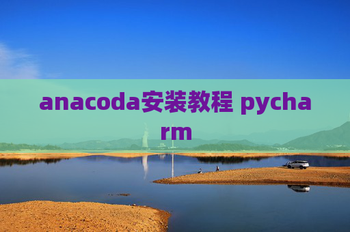 anacoda安装教程 pycharm anacoda安装教程 pycharm